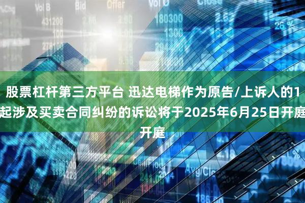 股票杠杆第三方平台 迅达电梯作为原告/上诉人的1起涉及买卖合同纠纷的诉讼将于2025年6月25日开庭