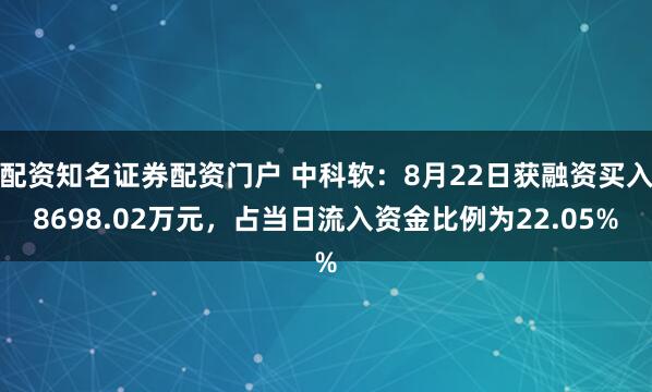 配资知名证券配资门户 中科软:8月22日获融资买入8698.02万元,占当日流入资金比例为22.05%