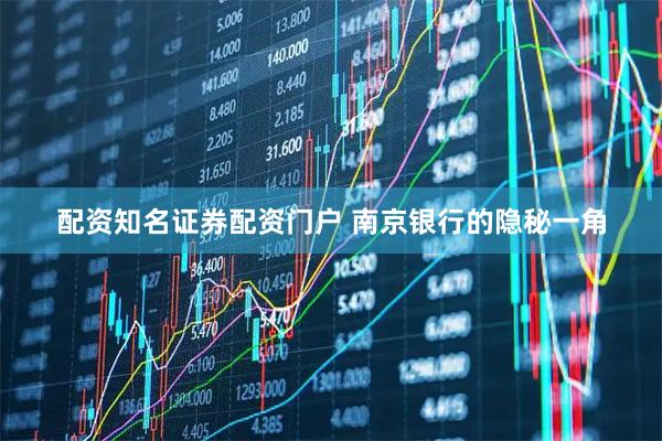 配资知名证券配资门户 南京银行的隐秘一角