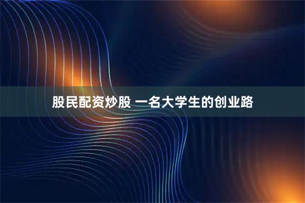 股民配资炒股 一名大学生的创业路