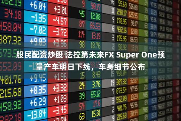 股民配资炒股 法拉第未来FX Super One预量产车明日下线，车身细节公布