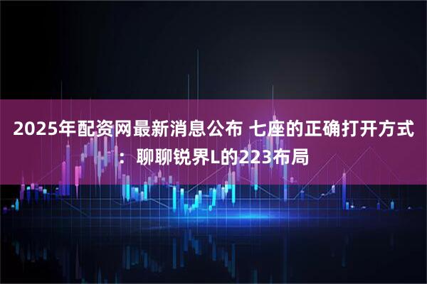 2025年配资网最新消息公布 七座的正确打开方式：聊聊锐界L的223布局
