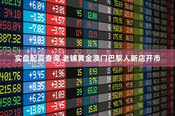 实盘配资查询 老铺黄金澳门巴黎人新店开市