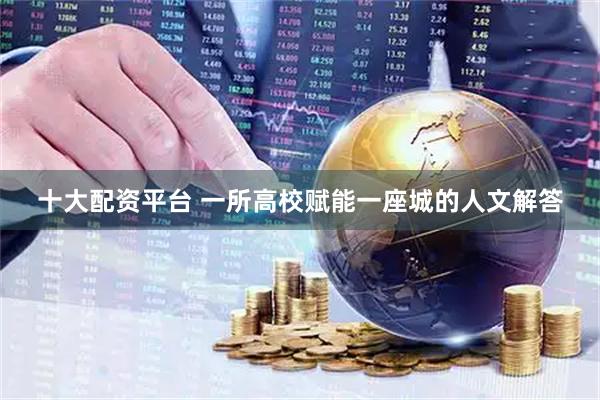 十大配资平台 一所高校赋能一座城的人文解答